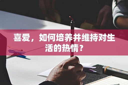 喜爱，如何培养并维持对生活的热情？