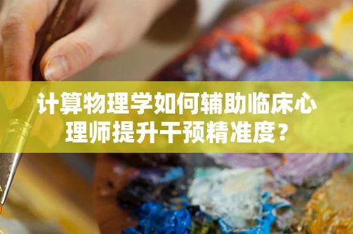 计算物理学如何辅助临床心理师提升干预精准度？