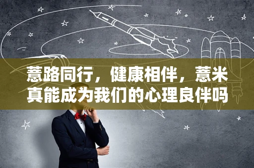 薏路同行，健康相伴，薏米真能成为我们的心理良伴吗？