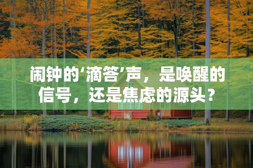 闹钟的‘滴答’声，是唤醒的信号，还是焦虑的源头？