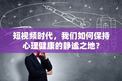 短视频时代，我们如何保持心理健康的静谧之地？