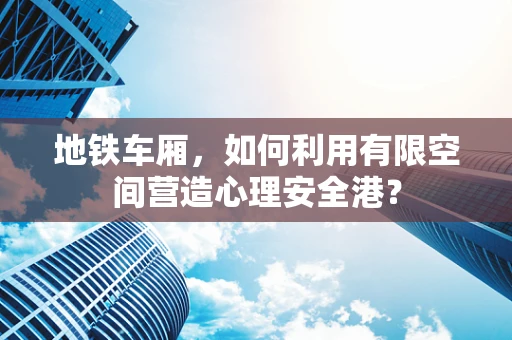地铁车厢，如何利用有限空间营造心理安全港？