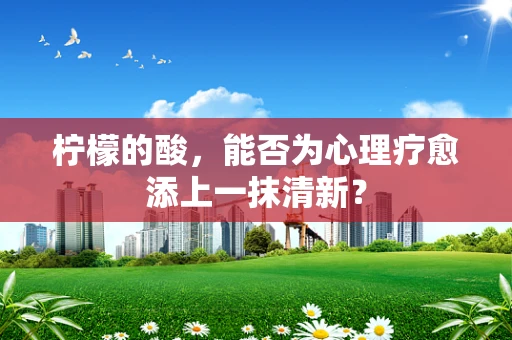 柠檬的酸，能否为心理疗愈添上一抹清新？