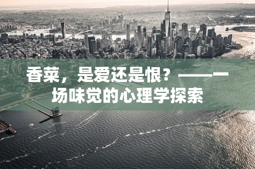 香菜，是爱还是恨？——一场味觉的心理学探索