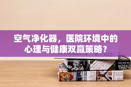 空气净化器，医院环境中的心理与健康双赢策略？