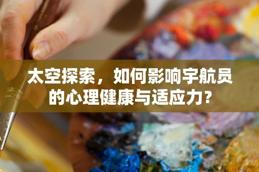 太空探索，如何影响宇航员的心理健康与适应力？