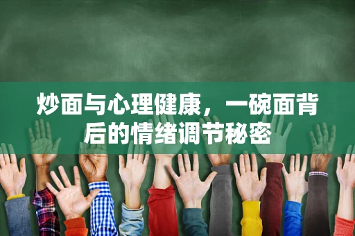炒面与心理健康，一碗面背后的情绪调节秘密