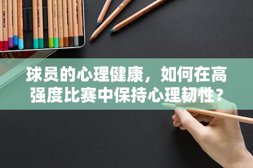 球员的心理健康，如何在高强度比赛中保持心理韧性？