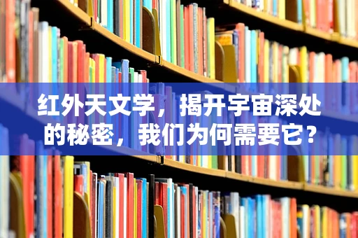 红外天文学，揭开宇宙深处的秘密，我们为何需要它？