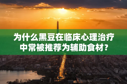 为什么黑豆在临床心理治疗中常被推荐为辅助食材？