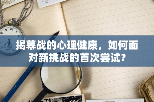 揭幕战的心理健康，如何面对新挑战的首次尝试？