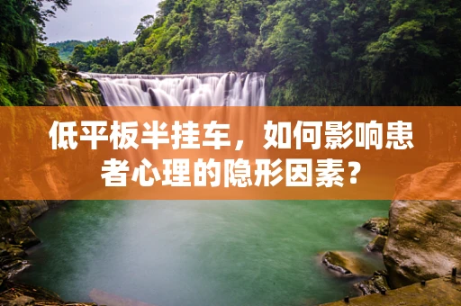 低平板半挂车，如何影响患者心理的隐形因素？
