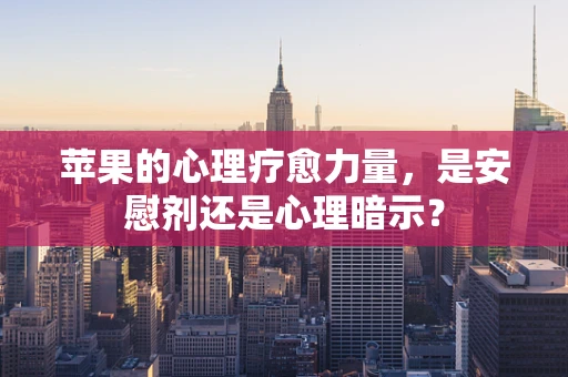 苹果的心理疗愈力量，是安慰剂还是心理暗示？