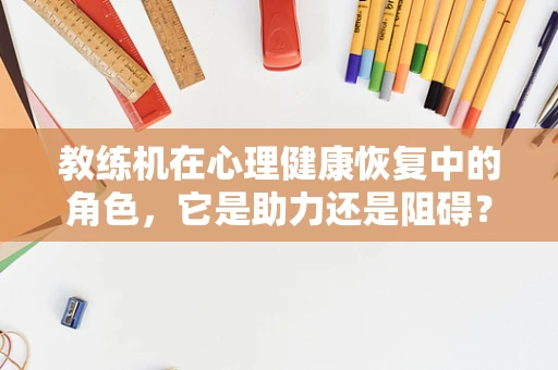 教练机在心理健康恢复中的角色，它是助力还是阻碍？