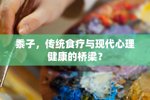 黍子，传统食疗与现代心理健康的桥梁？