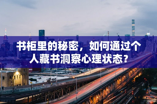 书柜里的秘密，如何通过个人藏书洞察心理状态？