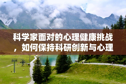 科学家面对的心理健康挑战，如何保持科研创新与心理平衡？