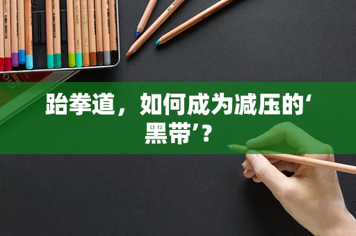 跆拳道，如何成为减压的‘黑带’？