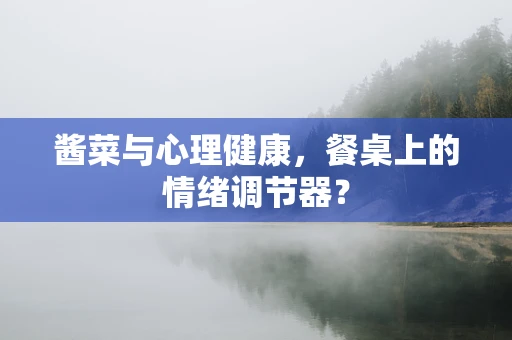 酱菜与心理健康，餐桌上的情绪调节器？