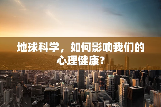 地球科学，如何影响我们的心理健康？