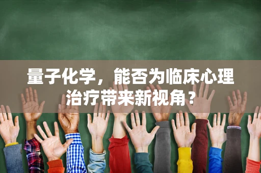 量子化学，能否为临床心理治疗带来新视角？