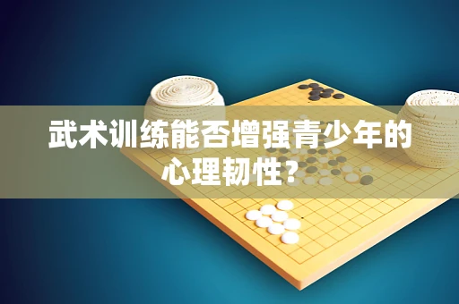 武术训练能否增强青少年的心理韧性？