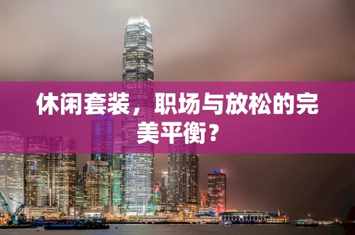 休闲套装，职场与放松的完美平衡？