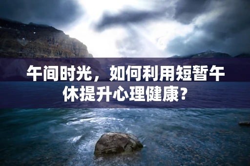 午间时光，如何利用短暂午休提升心理健康？