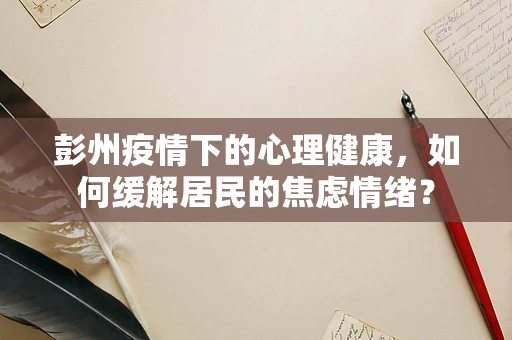 彭州疫情下的心理健康，如何缓解居民的焦虑情绪？