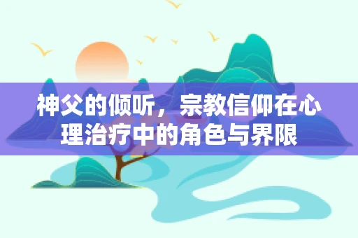 神父的倾听，宗教信仰在心理治疗中的角色与界限