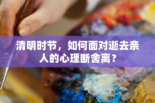 清明时节，如何面对逝去亲人的心理断舍离？