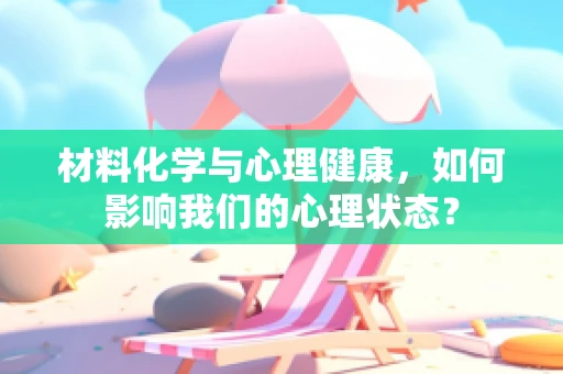 材料化学与心理健康，如何影响我们的心理状态？