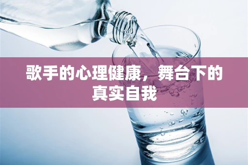 歌手的心理健康，舞台下的真实自我