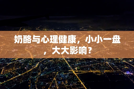 奶酪与心理健康，小小一盘，大大影响？