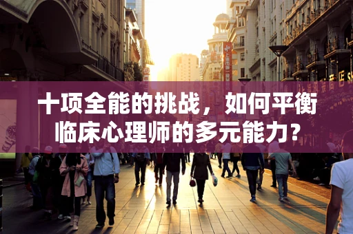 十项全能的挑战，如何平衡临床心理师的多元能力？