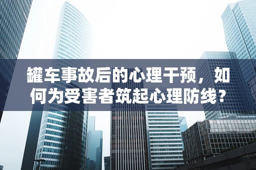 罐车事故后的心理干预，如何为受害者筑起心理防线？