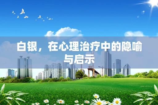 白银，在心理治疗中的隐喻与启示