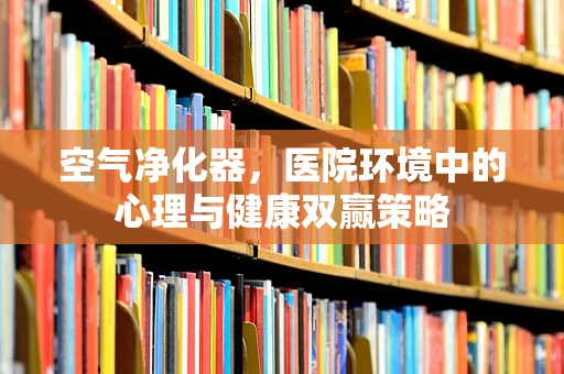 空气净化器，医院环境中的心理与健康双赢策略
