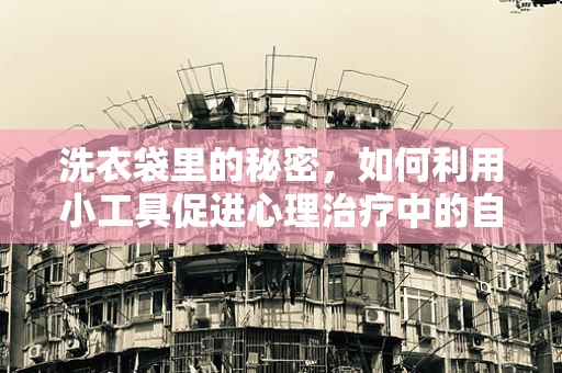 洗衣袋里的秘密，如何利用小工具促进心理治疗中的自我照顾？