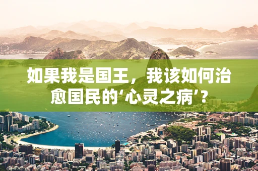 如果我是国王，我该如何治愈国民的‘心灵之病’？
