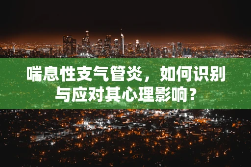 喘息性支气管炎，如何识别与应对其心理影响？
