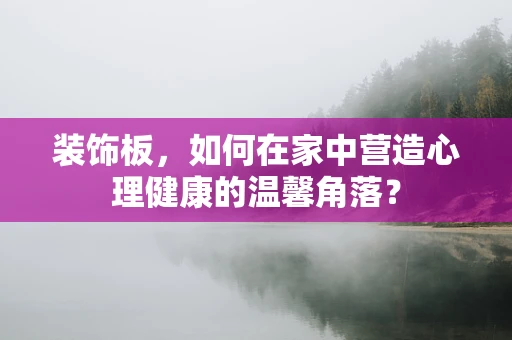 装饰板，如何在家中营造心理健康的温馨角落？