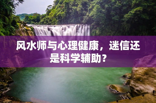 风水师与心理健康，迷信还是科学辅助？