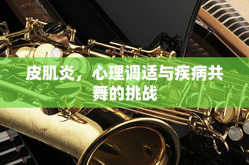 皮肌炎，心理调适与疾病共舞的挑战
