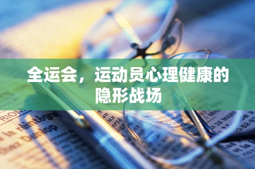 全运会，运动员心理健康的隐形战场
