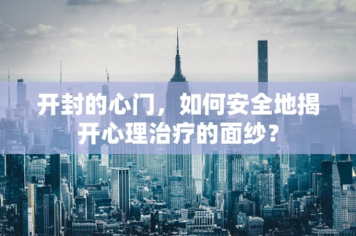 开封的心门，如何安全地揭开心理治疗的面纱？