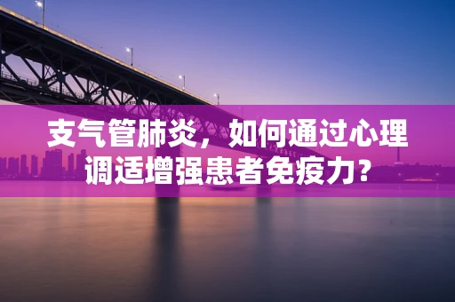支气管肺炎，如何通过心理调适增强患者免疫力？