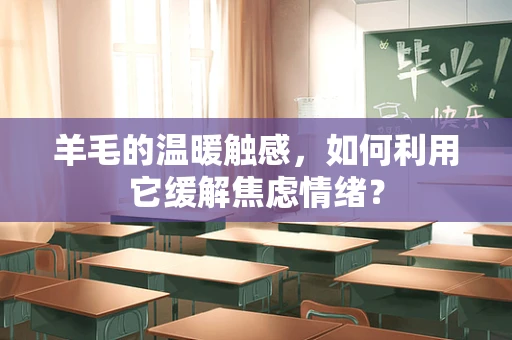 羊毛的温暖触感，如何利用它缓解焦虑情绪？
