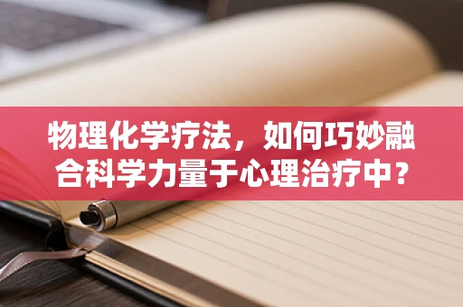 物理化学疗法，如何巧妙融合科学力量于心理治疗中？