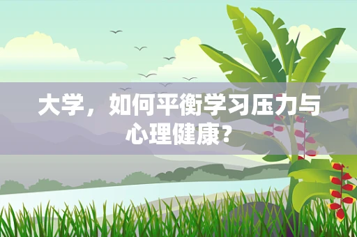 大学，如何平衡学习压力与心理健康？